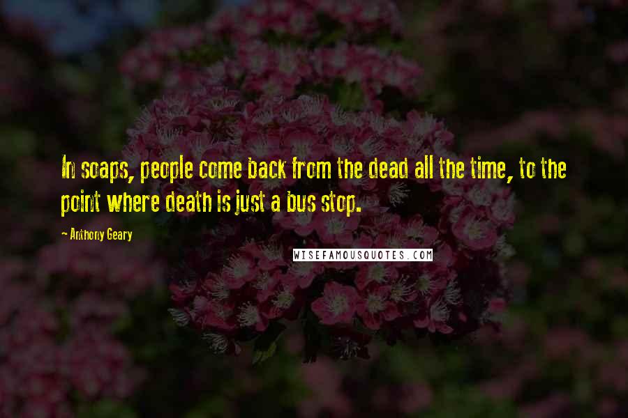 Anthony Geary Quotes: In soaps, people come back from the dead all the time, to the point where death is just a bus stop.