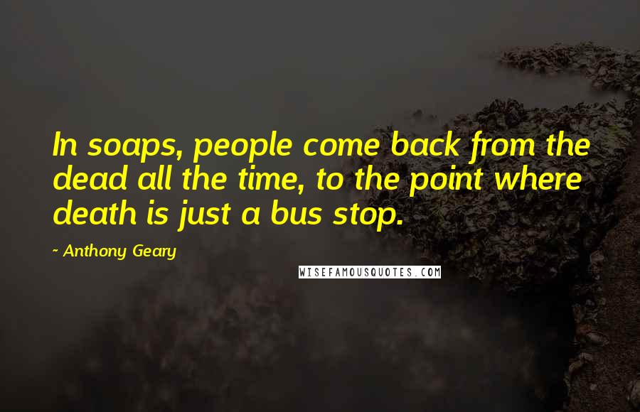 Anthony Geary Quotes: In soaps, people come back from the dead all the time, to the point where death is just a bus stop.