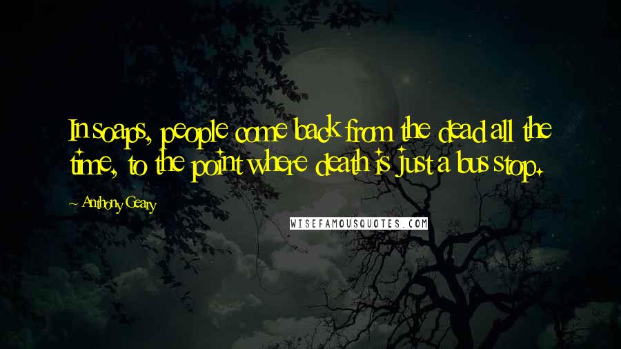 Anthony Geary Quotes: In soaps, people come back from the dead all the time, to the point where death is just a bus stop.