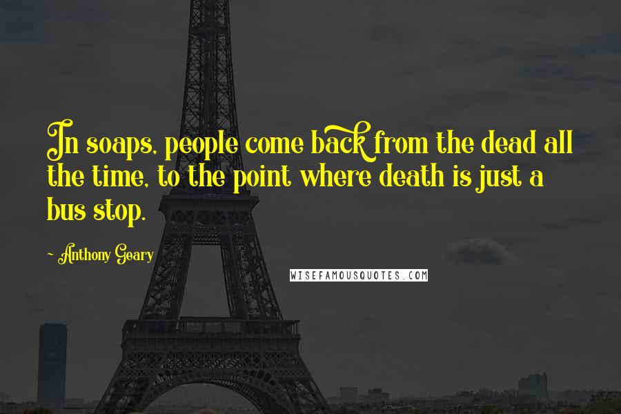 Anthony Geary Quotes: In soaps, people come back from the dead all the time, to the point where death is just a bus stop.