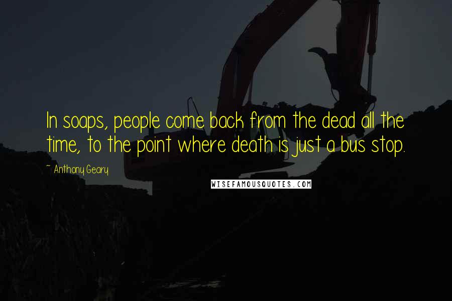 Anthony Geary Quotes: In soaps, people come back from the dead all the time, to the point where death is just a bus stop.