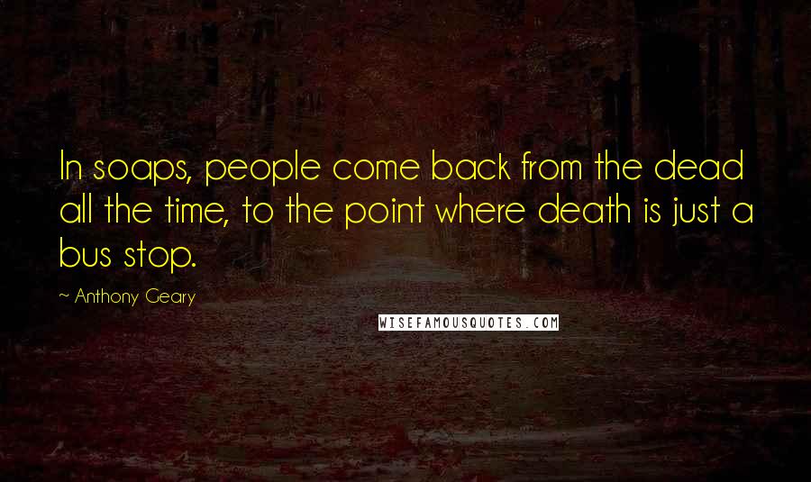 Anthony Geary Quotes: In soaps, people come back from the dead all the time, to the point where death is just a bus stop.