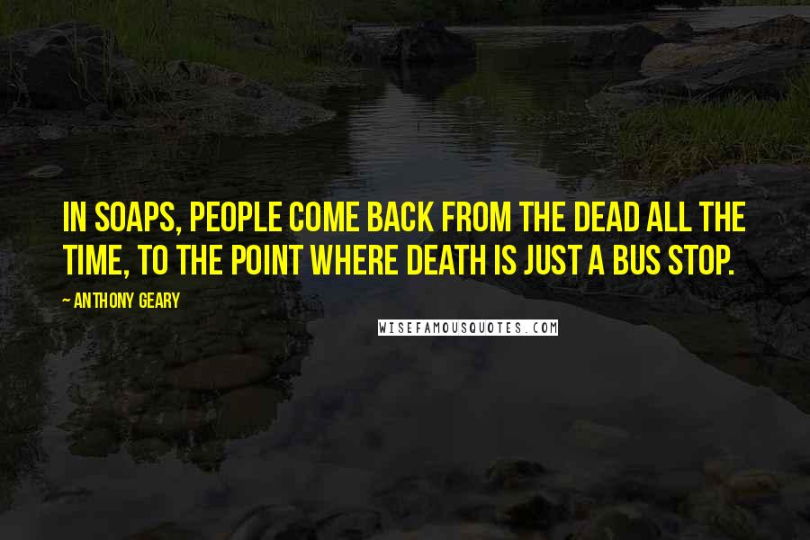 Anthony Geary Quotes: In soaps, people come back from the dead all the time, to the point where death is just a bus stop.