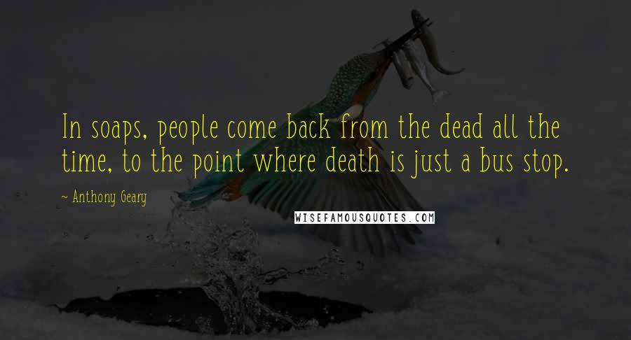 Anthony Geary Quotes: In soaps, people come back from the dead all the time, to the point where death is just a bus stop.