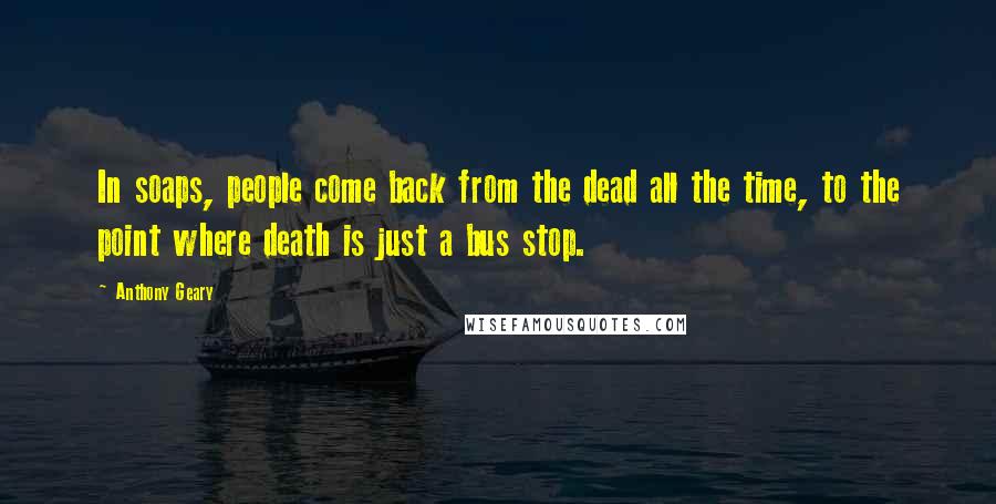 Anthony Geary Quotes: In soaps, people come back from the dead all the time, to the point where death is just a bus stop.