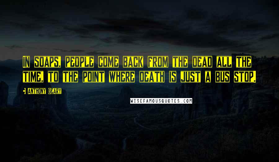 Anthony Geary Quotes: In soaps, people come back from the dead all the time, to the point where death is just a bus stop.