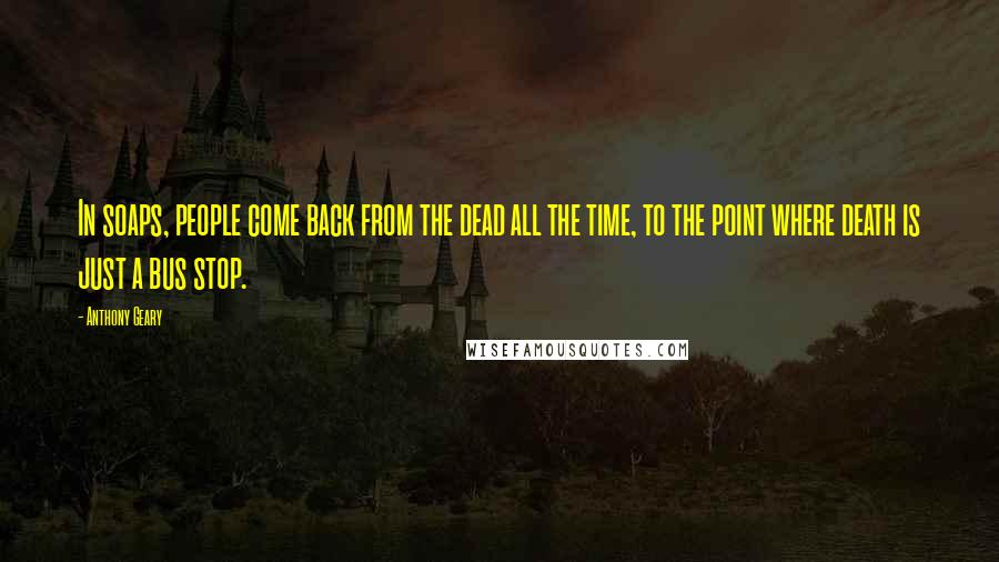 Anthony Geary Quotes: In soaps, people come back from the dead all the time, to the point where death is just a bus stop.