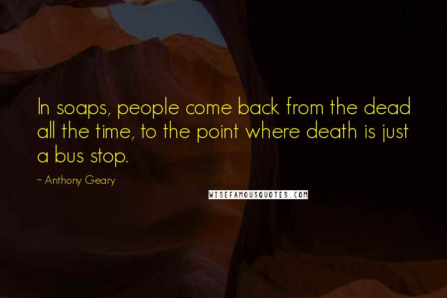 Anthony Geary Quotes: In soaps, people come back from the dead all the time, to the point where death is just a bus stop.