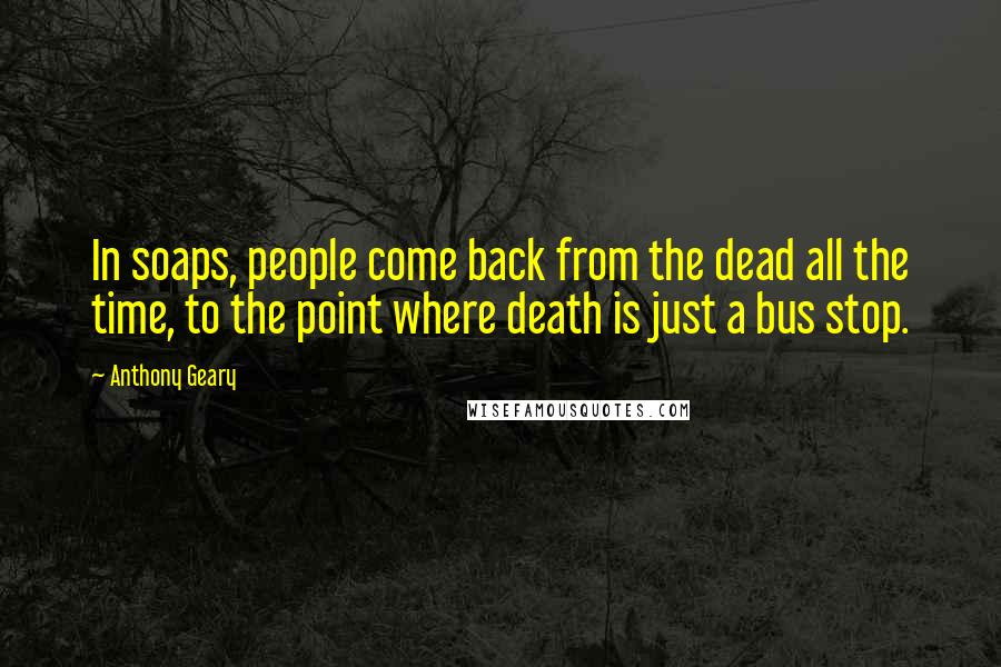 Anthony Geary Quotes: In soaps, people come back from the dead all the time, to the point where death is just a bus stop.