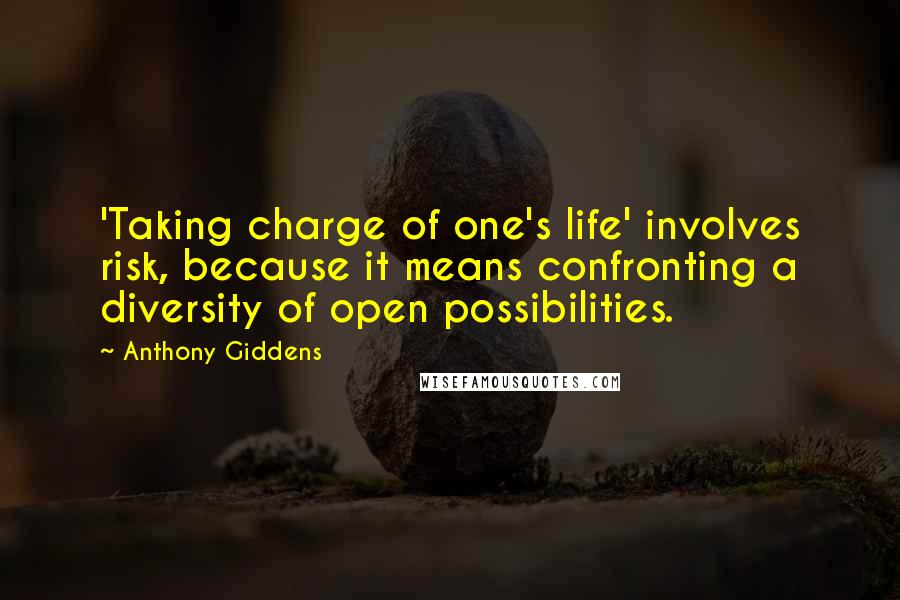 Anthony Giddens Quotes: 'Taking charge of one's life' involves risk, because it means confronting a diversity of open possibilities.