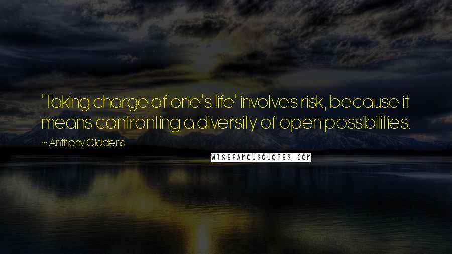 Anthony Giddens Quotes: 'Taking charge of one's life' involves risk, because it means confronting a diversity of open possibilities.