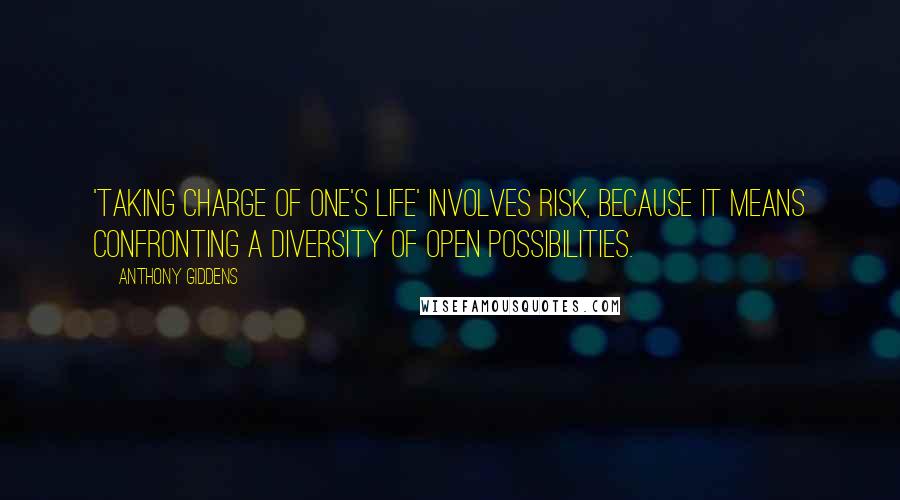 Anthony Giddens Quotes: 'Taking charge of one's life' involves risk, because it means confronting a diversity of open possibilities.