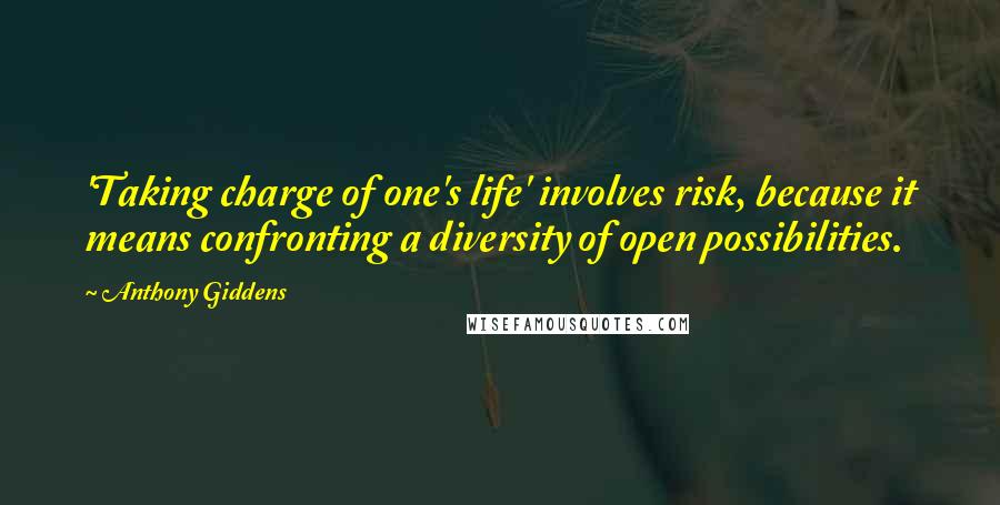 Anthony Giddens Quotes: 'Taking charge of one's life' involves risk, because it means confronting a diversity of open possibilities.
