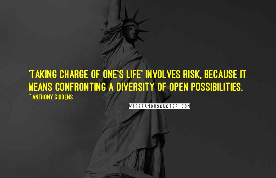 Anthony Giddens Quotes: 'Taking charge of one's life' involves risk, because it means confronting a diversity of open possibilities.