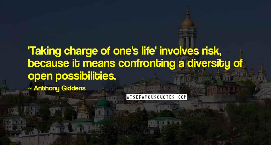 Anthony Giddens Quotes: 'Taking charge of one's life' involves risk, because it means confronting a diversity of open possibilities.