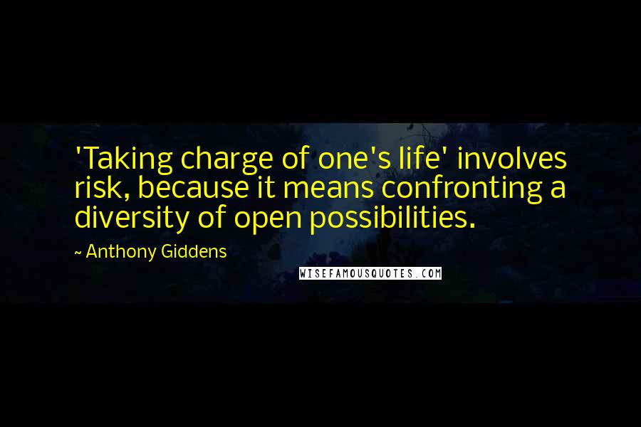 Anthony Giddens Quotes: 'Taking charge of one's life' involves risk, because it means confronting a diversity of open possibilities.