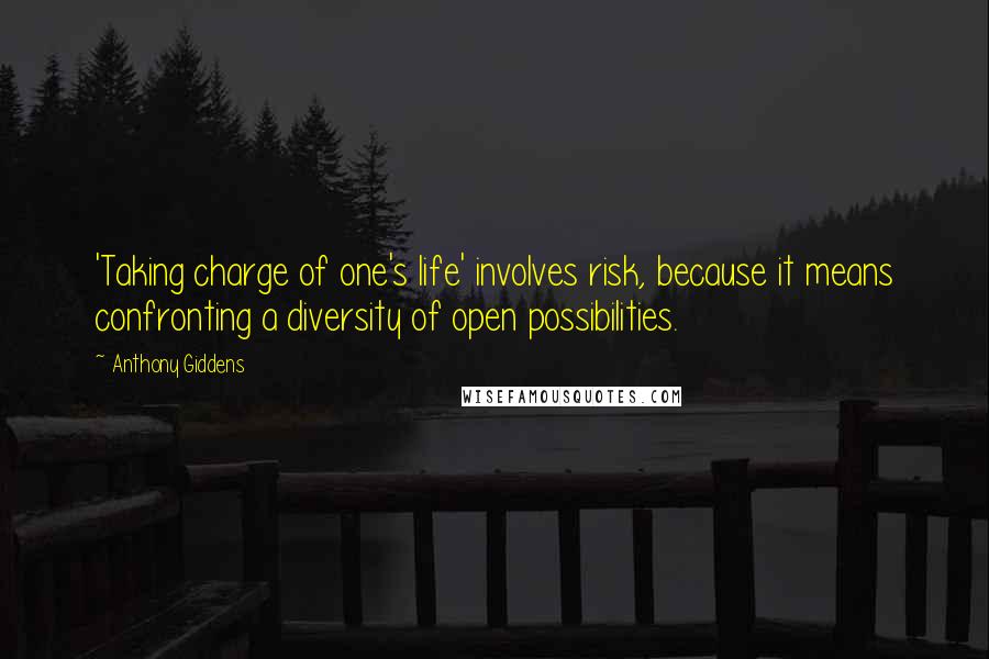 Anthony Giddens Quotes: 'Taking charge of one's life' involves risk, because it means confronting a diversity of open possibilities.