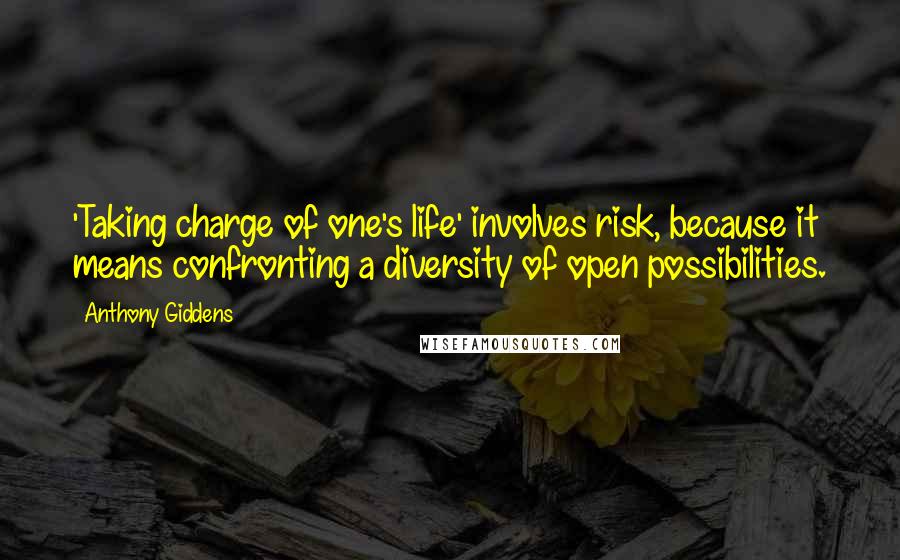 Anthony Giddens Quotes: 'Taking charge of one's life' involves risk, because it means confronting a diversity of open possibilities.