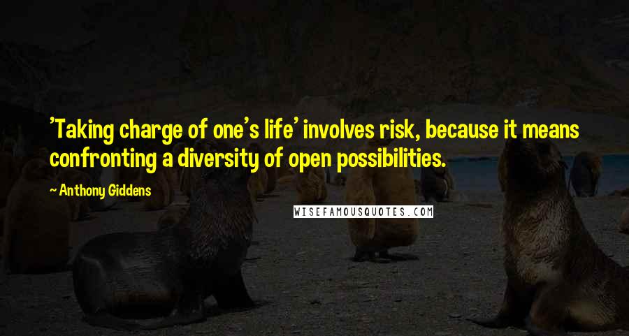 Anthony Giddens Quotes: 'Taking charge of one's life' involves risk, because it means confronting a diversity of open possibilities.