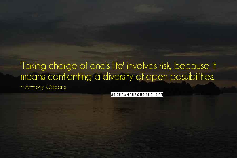 Anthony Giddens Quotes: 'Taking charge of one's life' involves risk, because it means confronting a diversity of open possibilities.