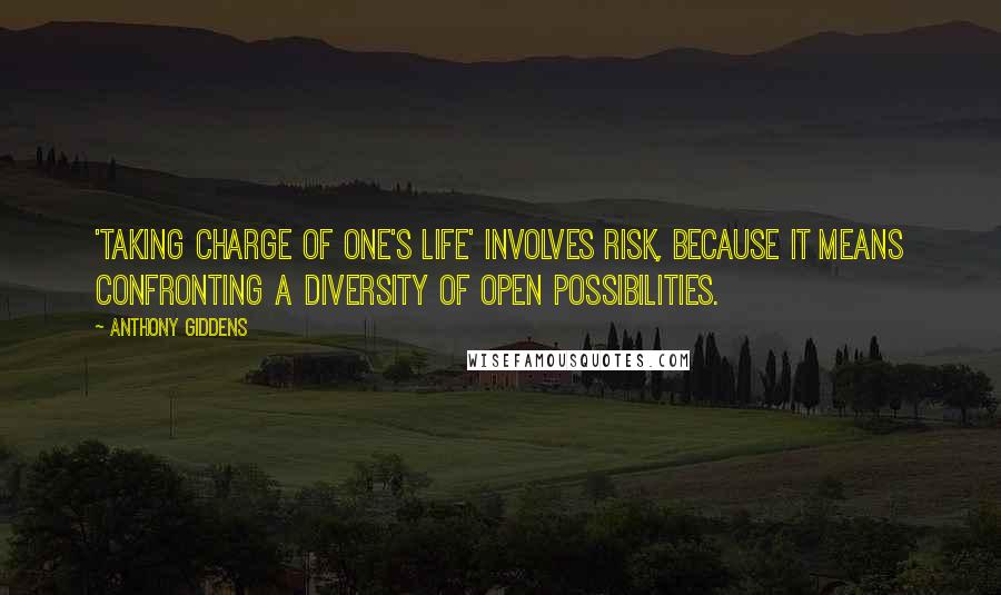 Anthony Giddens Quotes: 'Taking charge of one's life' involves risk, because it means confronting a diversity of open possibilities.