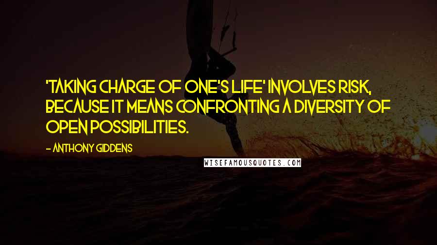 Anthony Giddens Quotes: 'Taking charge of one's life' involves risk, because it means confronting a diversity of open possibilities.