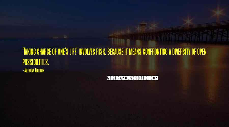 Anthony Giddens Quotes: 'Taking charge of one's life' involves risk, because it means confronting a diversity of open possibilities.
