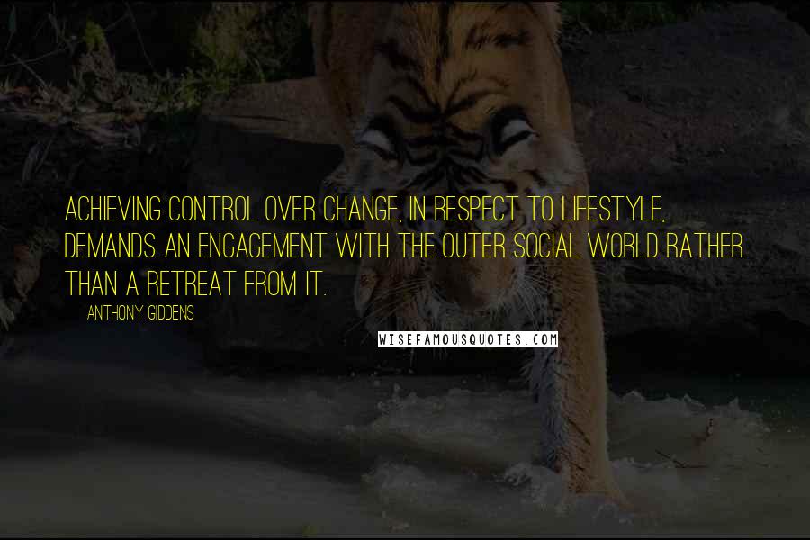 Anthony Giddens Quotes: Achieving control over change, in respect to lifestyle, demands an engagement with the outer social world rather than a retreat from it.