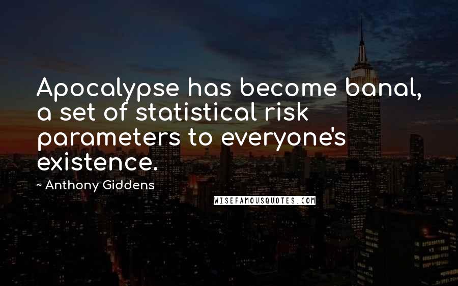 Anthony Giddens Quotes: Apocalypse has become banal, a set of statistical risk parameters to everyone's existence.