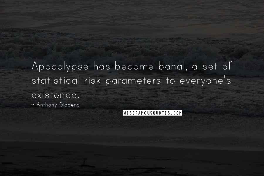 Anthony Giddens Quotes: Apocalypse has become banal, a set of statistical risk parameters to everyone's existence.