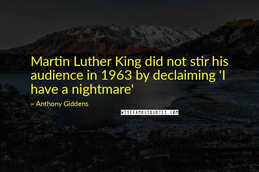 Anthony Giddens Quotes: Martin Luther King did not stir his audience in 1963 by declaiming 'I have a nightmare'