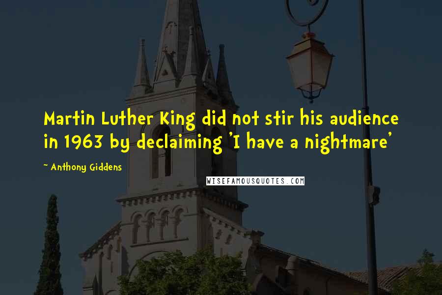 Anthony Giddens Quotes: Martin Luther King did not stir his audience in 1963 by declaiming 'I have a nightmare'