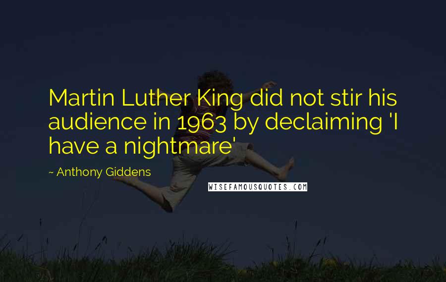 Anthony Giddens Quotes: Martin Luther King did not stir his audience in 1963 by declaiming 'I have a nightmare'