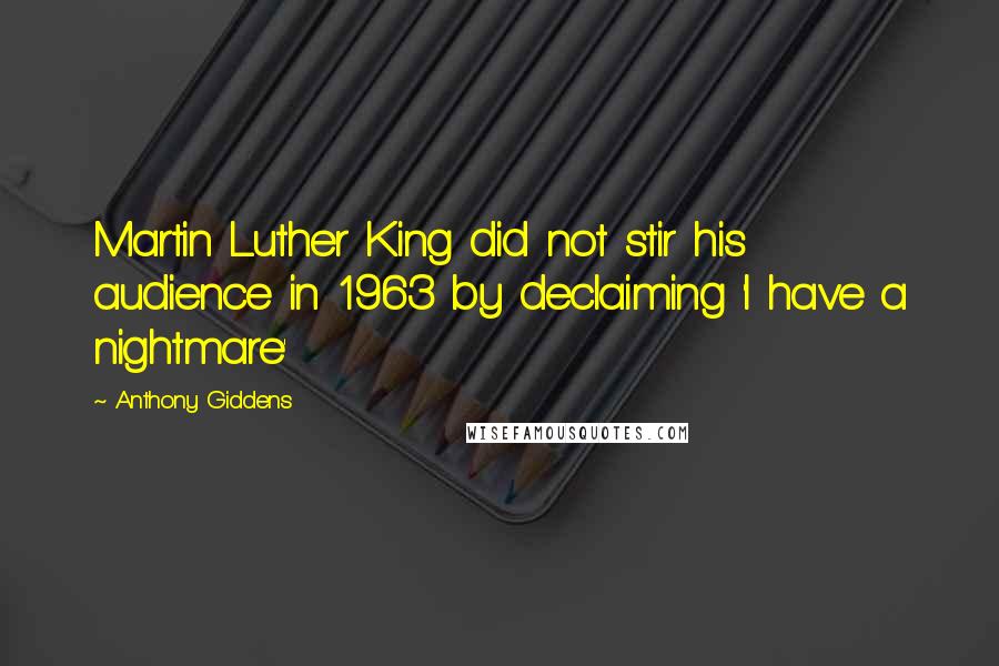 Anthony Giddens Quotes: Martin Luther King did not stir his audience in 1963 by declaiming 'I have a nightmare'