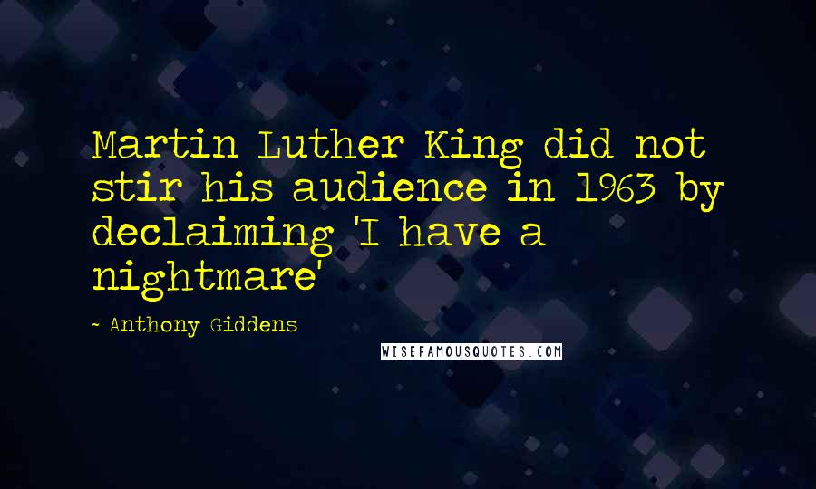 Anthony Giddens Quotes: Martin Luther King did not stir his audience in 1963 by declaiming 'I have a nightmare'