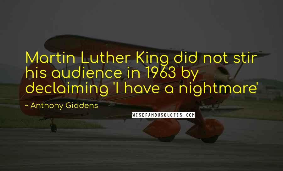 Anthony Giddens Quotes: Martin Luther King did not stir his audience in 1963 by declaiming 'I have a nightmare'