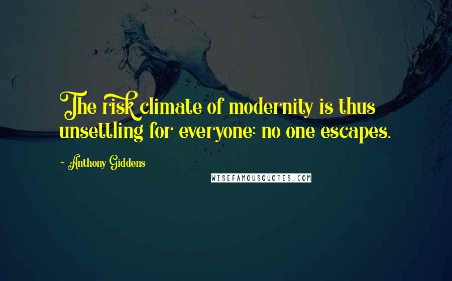 Anthony Giddens Quotes: The risk climate of modernity is thus unsettling for everyone: no one escapes.