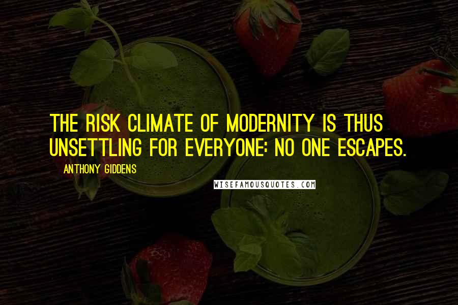 Anthony Giddens Quotes: The risk climate of modernity is thus unsettling for everyone: no one escapes.
