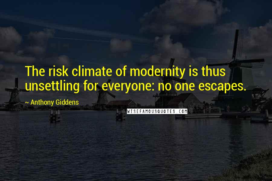 Anthony Giddens Quotes: The risk climate of modernity is thus unsettling for everyone: no one escapes.