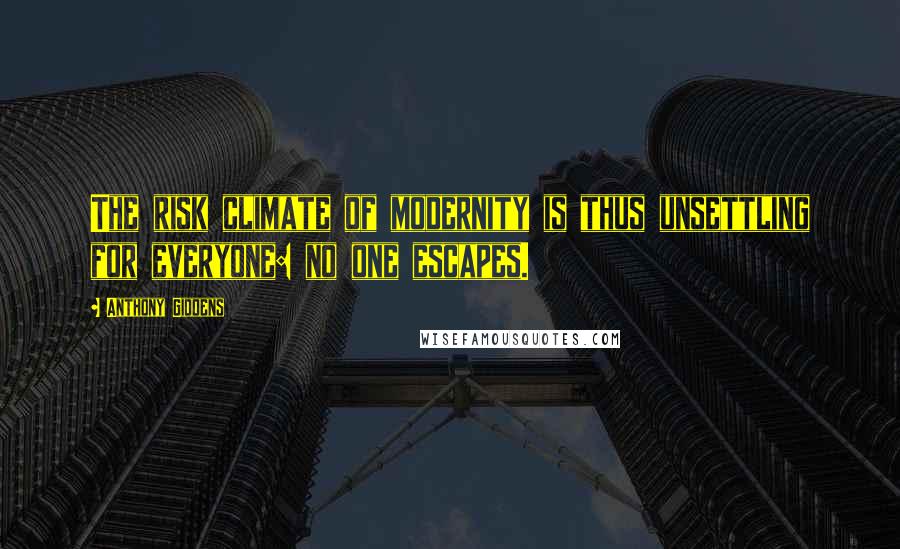 Anthony Giddens Quotes: The risk climate of modernity is thus unsettling for everyone: no one escapes.