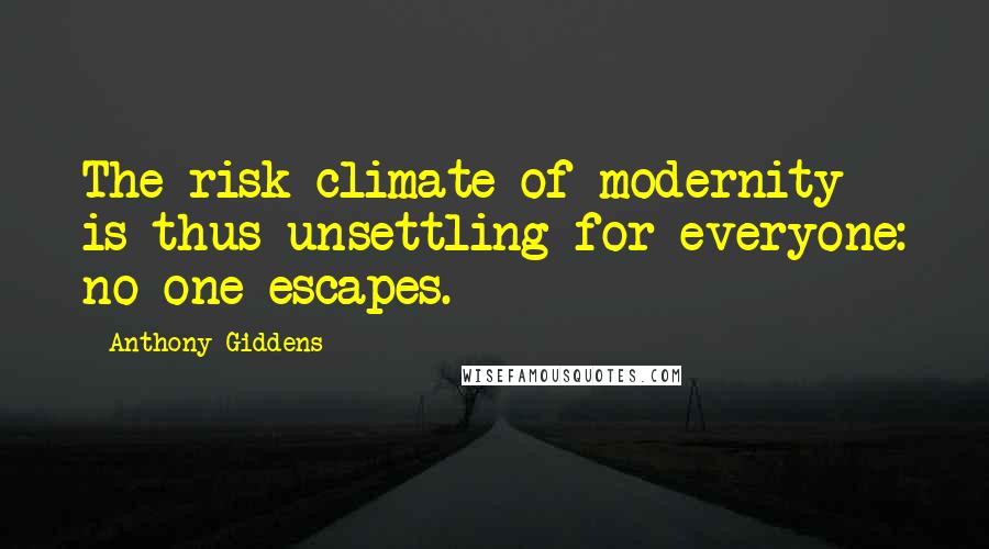 Anthony Giddens Quotes: The risk climate of modernity is thus unsettling for everyone: no one escapes.