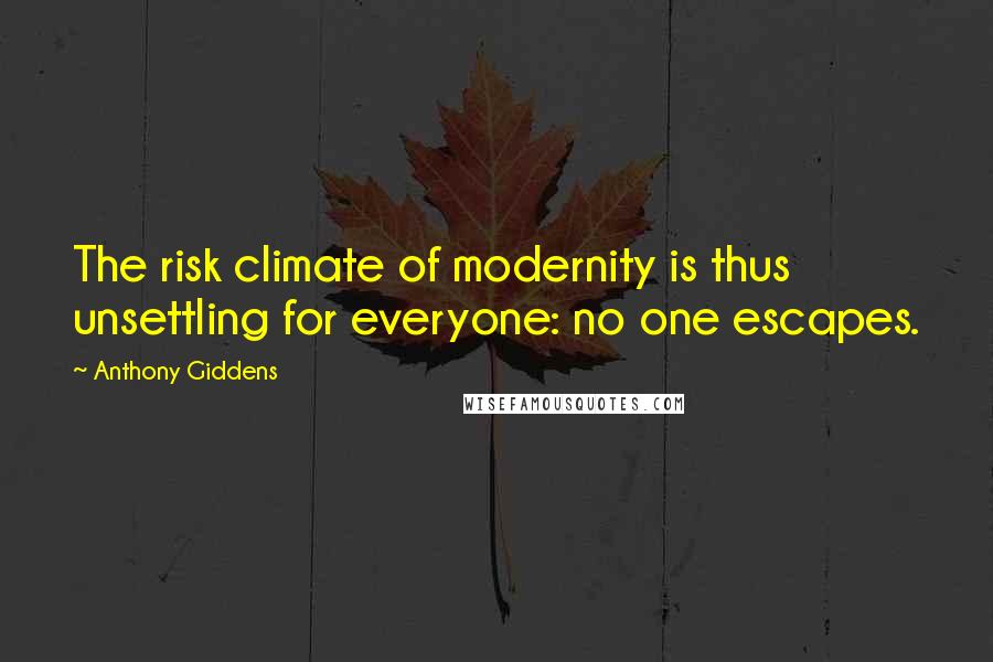 Anthony Giddens Quotes: The risk climate of modernity is thus unsettling for everyone: no one escapes.