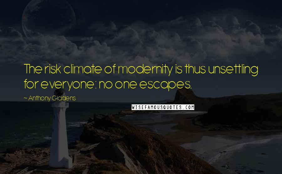 Anthony Giddens Quotes: The risk climate of modernity is thus unsettling for everyone: no one escapes.
