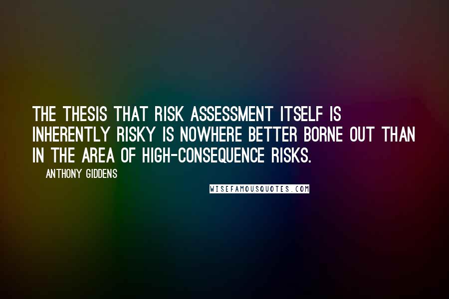 Anthony Giddens Quotes: The thesis that risk assessment itself is inherently risky is nowhere better borne out than in the area of high-consequence risks.