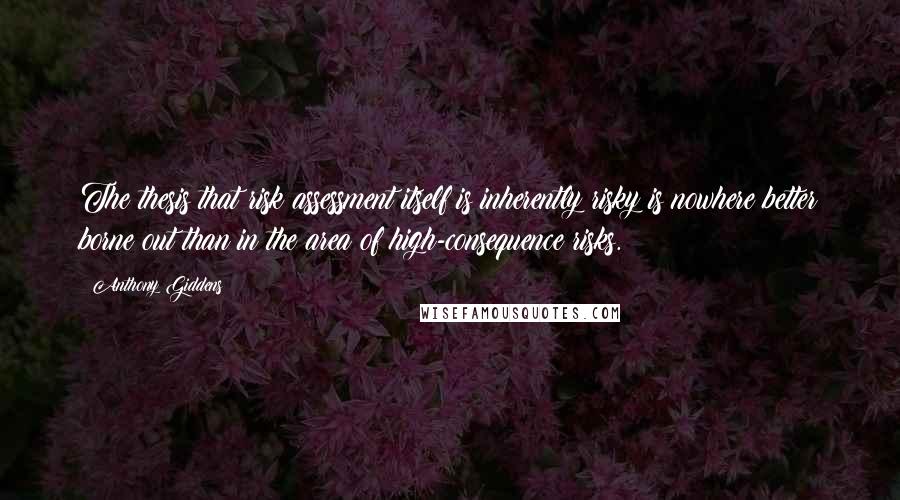 Anthony Giddens Quotes: The thesis that risk assessment itself is inherently risky is nowhere better borne out than in the area of high-consequence risks.