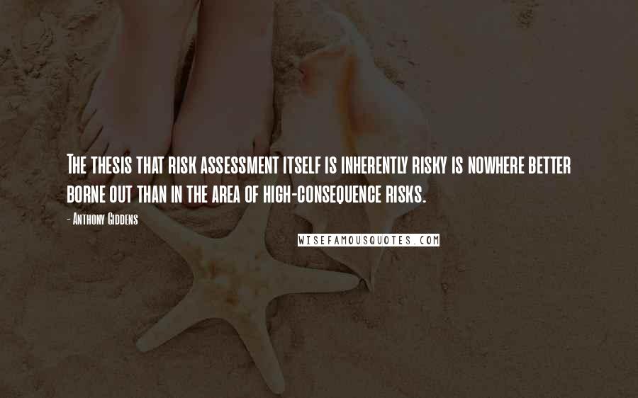 Anthony Giddens Quotes: The thesis that risk assessment itself is inherently risky is nowhere better borne out than in the area of high-consequence risks.