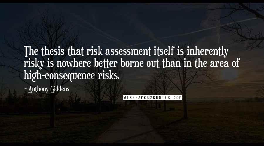 Anthony Giddens Quotes: The thesis that risk assessment itself is inherently risky is nowhere better borne out than in the area of high-consequence risks.