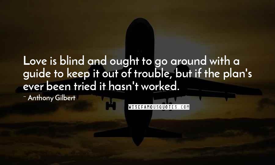 Anthony Gilbert Quotes: Love is blind and ought to go around with a guide to keep it out of trouble, but if the plan's ever been tried it hasn't worked.