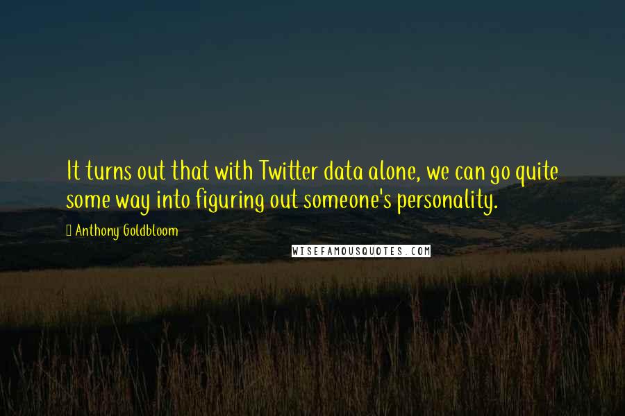 Anthony Goldbloom Quotes: It turns out that with Twitter data alone, we can go quite some way into figuring out someone's personality.