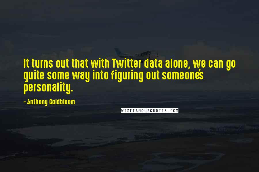 Anthony Goldbloom Quotes: It turns out that with Twitter data alone, we can go quite some way into figuring out someone's personality.